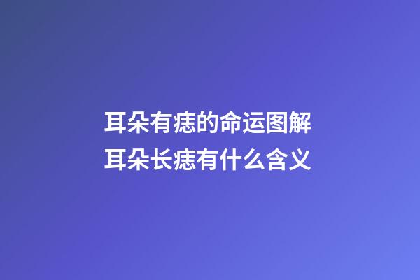 耳朵有痣的命运图解 耳朵长痣有什么含义